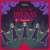 EP 05 | Caça às Bruxas - Reparação