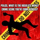 Police, what is the absolute worst crime scene you've come across?