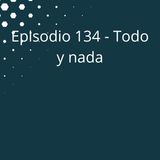 Episodio 134 - Todo o nada