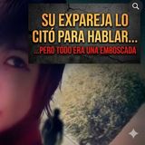 SU EXPAREJA LO CITÓ PARA HABLAR... PERO TODO ERA UNA EMBOSCADA