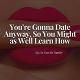 You're Gonna Date Anyway, So You Might as Well Learn How
