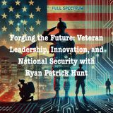 Forging the Future: Veteran Leadership, Innovation, and National Security with Ryan Patrick Hunt