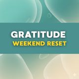 Weekend Reset: The Power of Gratitude & Positivity
