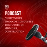 Christopher Woolcott Discusses the Future of Modular Construction