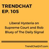 Ep. 105 - Liberal Hysteria On Supreme Court And Rob Bluey Of The Daily Signal