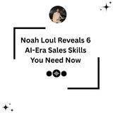 Noah Loul Reveals 6 AI-Era Sales Skills You Need Now