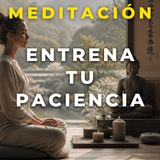 Meditación guiada para Cultivar la Paciencia y Vivir sin Prisa.