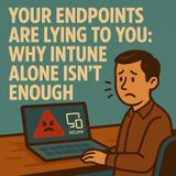 Your Endpoints Are Lying to You: Why Intune Alone Isn’t Enough