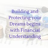Building and Protecting your Dreams begins with Financial Understanding