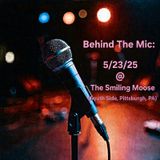 Behind The Mic: 5/23/25 @ The Smiling Moose (Pittsburgh, PA)