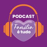 Estréia Podcast Família é Tudo