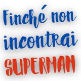 FINCHE NON INCONTRAI SUPERMAN di Giorgio La Marca