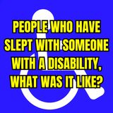 People Who Have Slept With Someone With A Disability, What Was It Like? | Ask Reddit