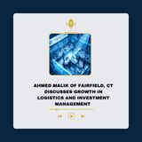 Ahmed Malik of Fairfield, CT Discusses Growth in Logistics and Investment Management