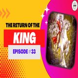 Episode 33: The Return of the King