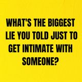 What's The Biggest Lie You Told Just To Get Intimate With Someone?