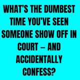 What’s The DUMBEST Time You’ve Seen Someone Show Off in Court — And Accidentally Confess?