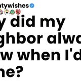 Why did my neighbor always know when I_d be alone