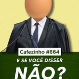Cafezinho 664 - E se você disser não?