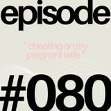 Cheating on Your Pregnant Wife?! | #080