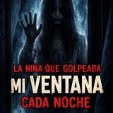 Experiencias Aterradoras: La Niña que Golpeaba mi Ventana cada Noche
