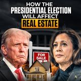 How Donald Trump & Kamala Harris Would Impact the Real Estate Market