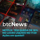 BTC News | Netflix tem queda de 18% no lucro líquido no 1T23! Ações em queda!