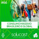 #66 - Consumo massivo brasileiro e global