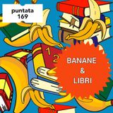 Puntata 169 - Banane e libri