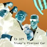 Ep 109 - Trump's Pierced Ear