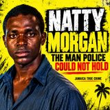 NATTY MORGAN — THE MAN JAMAICAN POLICE COULD NOT HOLD