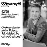 42/99 - O ekosystemie #AI w Polsce. Jak działać, by odnosić sukces? Piotr Mieczkowski, Digital Poland