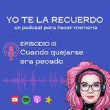 E03 • Cuando quejarse era pecado • Yo te la recuerdo