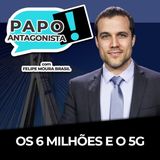 OS 6 MILHÕES E O 5G - Papo Antagonista com Felipe Moura Brasil e Diego Amorim