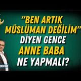 Ben Artık Müslüman Değilim  Diyen Gence Anne Baba Ne Yapmalı   AHMET KURUCAN