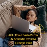 #43 - Como Carla Parou de Se Sentir Exausta o Tempo Todo