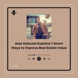 Alaa Daloussi Explains 7 Smart Ways to Improve Real Estate Value