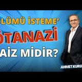 Ölümü Tercih Etmek Ötanazi!   AHMET KURUCAN