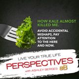 How Kale almost Killed me. Avoid Accidental Mishaps, Pay attention to the Here and Now. [Ep. 736]