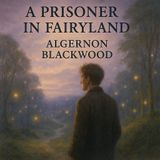 A Prisoner in Fairyland | Algernon Blackwood’s Mystical Classic Part 2