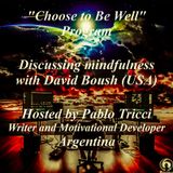 CHOOSE TO BE WELL^PROGRAM - Discussing about "atención plena" with David Boush * USA ^ Hosted by Pablo Tricci * Argentina.