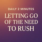 Daily 2 Minutes. Letting Go of the Need to Rush