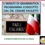 Rubrica: 5 MINUTI DI GRAMMATICA ITALIANA - condotta dal Dott. Cesare Paoletti  COMPLEMENTI DI LUOGO