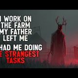 "I work on the farm my father left me. He had me doing the strangest tasks" Creepypasta