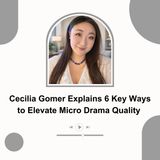 Cecilia Gomer Explains 6 Key Ways to Elevate Micro Drama Quality