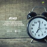 #140 - Como ser mais produtivo no home-office dominando o relógio e suas horas acordado