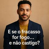 E se o fracasso for fogo… e não castigo?