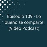 Episodio 109 - Lo bueno se comparte (Video Podcast disponible en YouTube)