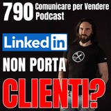 790 - Perché LinkedIn non ti porta più clienti? (e cosa fare adesso)