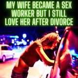 My Wife Became A Sex Worker but I Still Love Her After Divorce